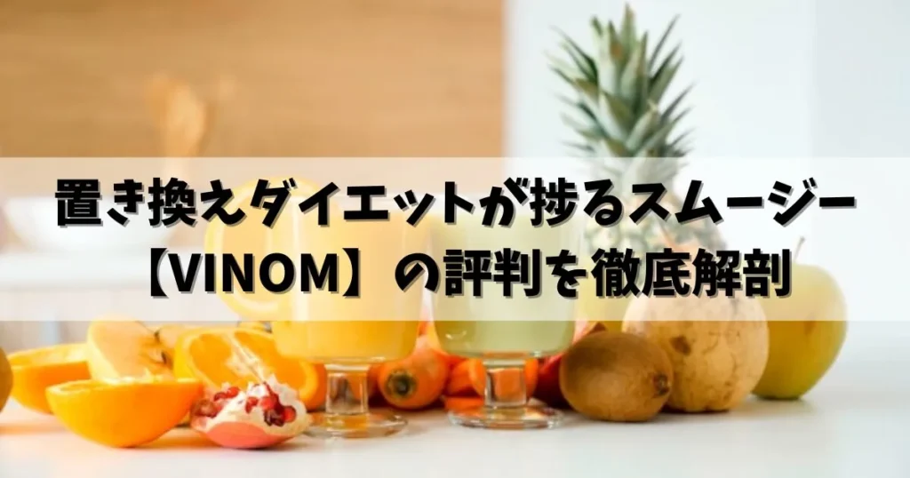 【VINOMの評判】置き換えダイエットが捗る置き換え食スムージー